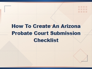 Creating an Arizona Probate Court Submission Checklist