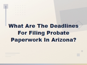Arizona Probate Filing Deadlines You Need to Know