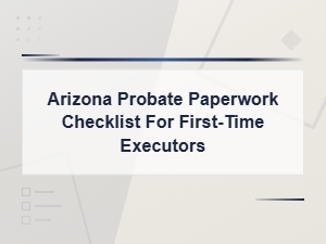 Arizona Probate Paperwork Checklist for First-Time Executors
