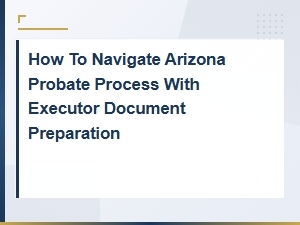 Navigating Arizona Probate: Executor Document Guide